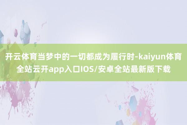 开云体育当梦中的一切都成为履行时-kaiyun体育全站云开app入口IOS/安卓全站最新版下载