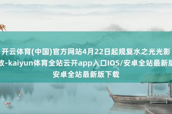 开云体育(中国)官方网站4月22日起规复水之光光影秀播放-kaiyun体育全站云开app入口IOS/安卓全站最新版下载