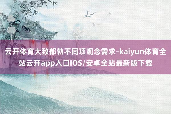 云开体育大致郁勃不同项观念需求-kaiyun体育全站云开app入口IOS/安卓全站最新版下载